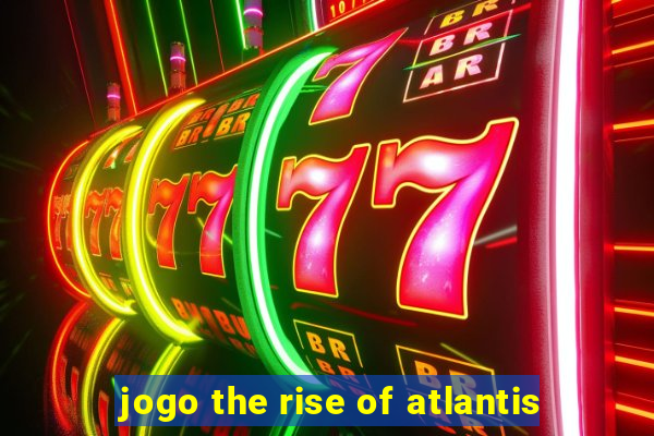 jogo the rise of atlantis